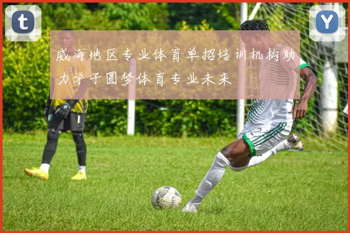 威海地区专业体育单招培训机构助力学子圆梦体育专业未来