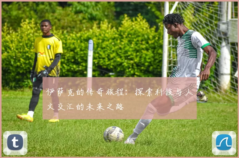 伊萨克的传奇旅程：探索科技与人文交汇的未来之路