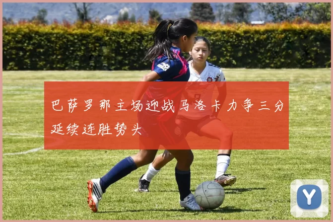 巴萨罗那主场迎战马洛卡力争三分延续连胜势头