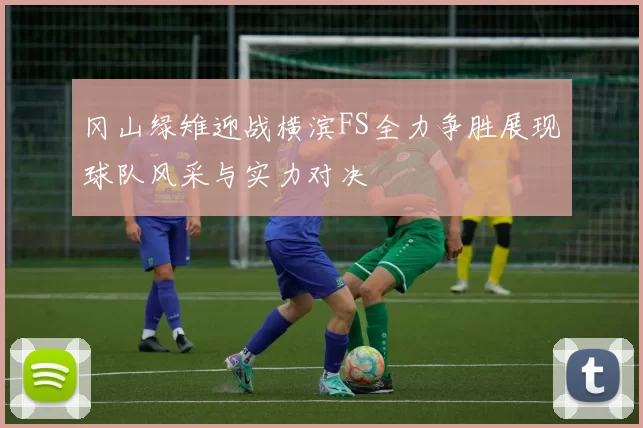 冈山绿雉迎战横滨FS全力争胜展现球队风采与实力对决