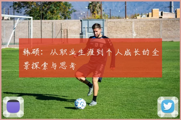 韩硕：从职业生涯到个人成长的全景探索与思考